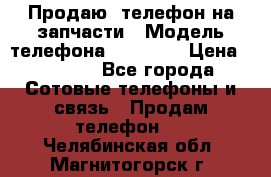 Продаю  телефон на запчасти › Модель телефона ­ Explay › Цена ­ 1 700 - Все города Сотовые телефоны и связь » Продам телефон   . Челябинская обл.,Магнитогорск г.